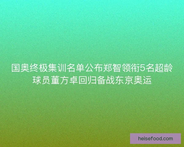 国奥终极集训名单公布郑智领衔5名超龄球员董方卓回归备战东京奥运