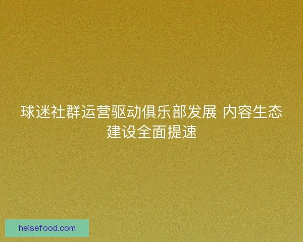 球迷社群运营驱动俱乐部发展 内容生态建设全面提速