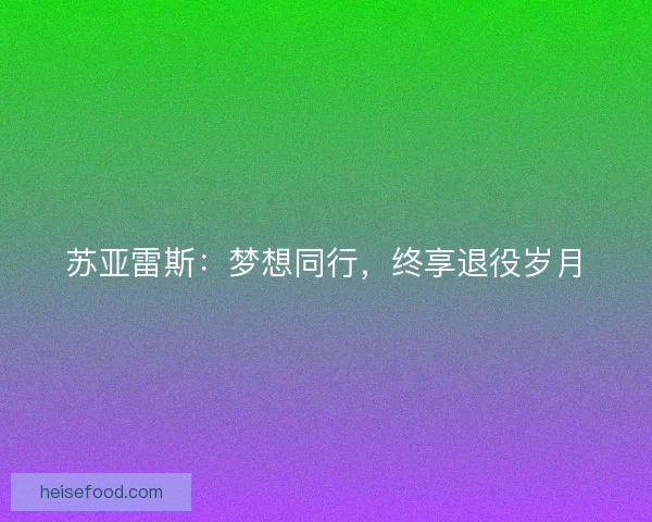 苏亚雷斯：梦想同行，终享退役岁月