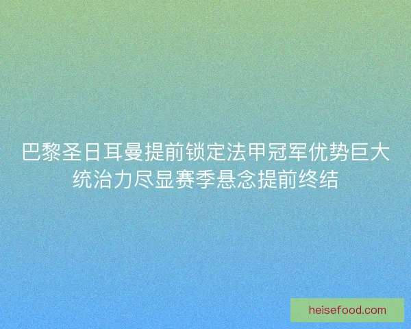 巴黎圣日耳曼提前锁定法甲冠军优势巨大统治力尽显赛季悬念提前终结
