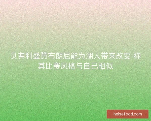 贝弗利盛赞布朗尼能为湖人带来改变 称其比赛风格与自己相似 贝弗利盛赞布朗尼能为湖人带来改变 称其比赛风格与自己相似