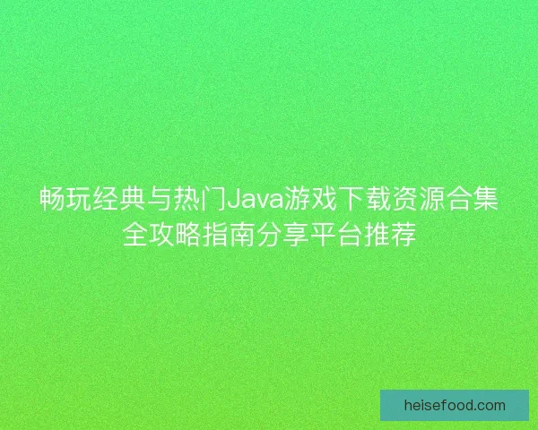 畅玩经典与热门Java游戏下载资源合集全攻略指南分享平台推荐 畅玩经典与热门Java游戏下载资源合集全攻略指南分享平台推荐