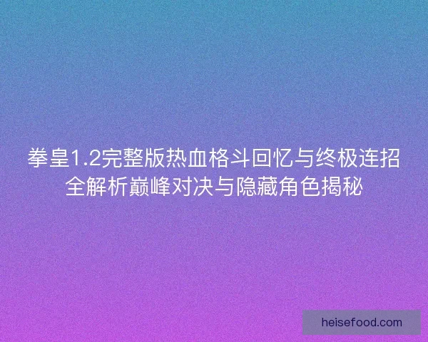 拳皇1.2完整版热血格斗回忆与终极连招全解析巅峰对决与隐藏角色揭秘