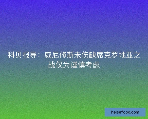 科贝报导：威尼修斯未伤缺席克罗地亚之战仅为谨慎考虑