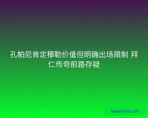 孔帕尼肯定穆勒价值但明确出场限制 拜仁传奇前路存疑