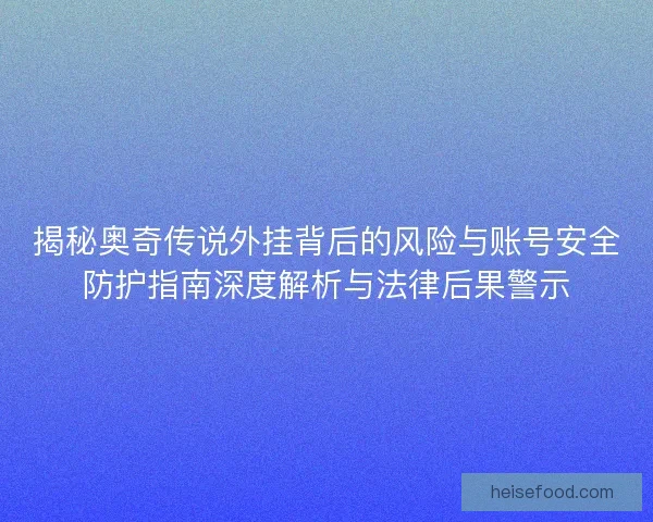 揭秘奥奇传说外挂背后的风险与账号安全防护指南深度解析与法律后果警示