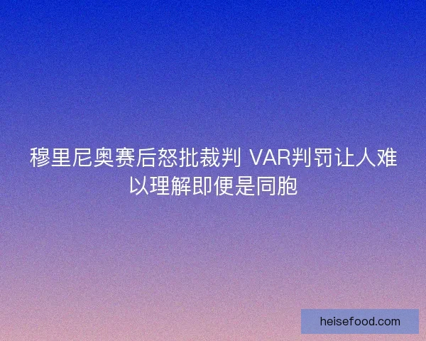 穆里尼奥赛后怒批裁判 VAR判罚让人难以理解即便是同胞