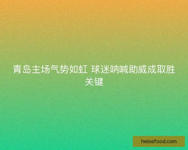 青岛主场气势如虹 球迷呐喊助威成取胜关键 青岛主场气势如虹 球迷呐喊助威成取胜关键