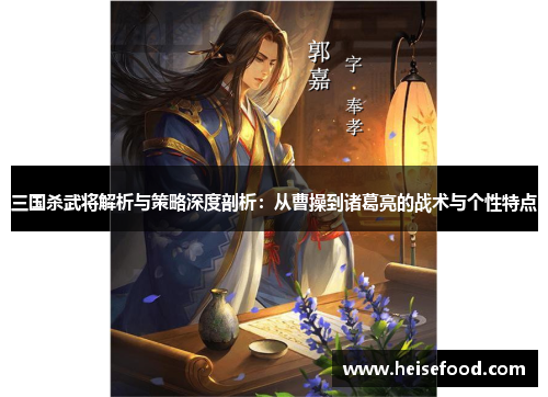 三国杀武将解析与策略深度剖析：从曹操到诸葛亮的战术与个性特点